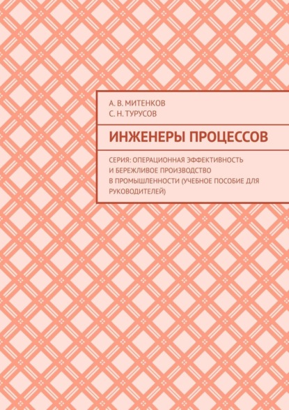 

Инженеры процессов. Серия: Операционная эффективность и бережливое производство в промышленности (учебное пособие для руководителей)