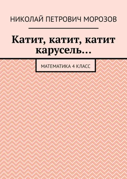 Обложка книги Катит, катит, катит карусель… Математика 4 класс, Николай Петрович Морозов