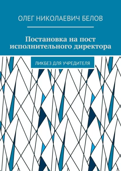 Обложка книги Постановка на пост исполнительного директора. Ликбез для учредителя, Олег Николаевич Белов