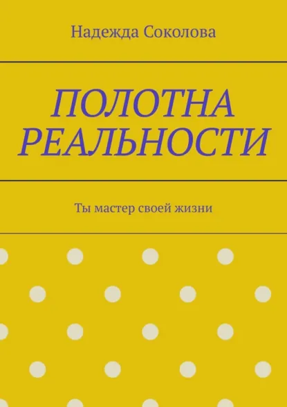 Обложка книги Полотна реальности. Ты мастер своей жизни, Надежда Соколова
