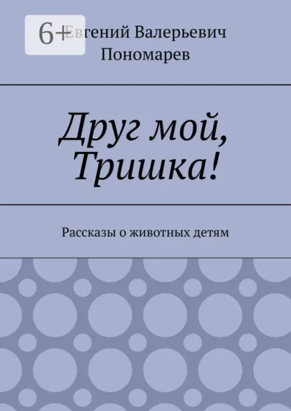 Обложка книги Друг мой, Тришка! Рассказы о животных детям, Евгений Валерьевич Пономарев