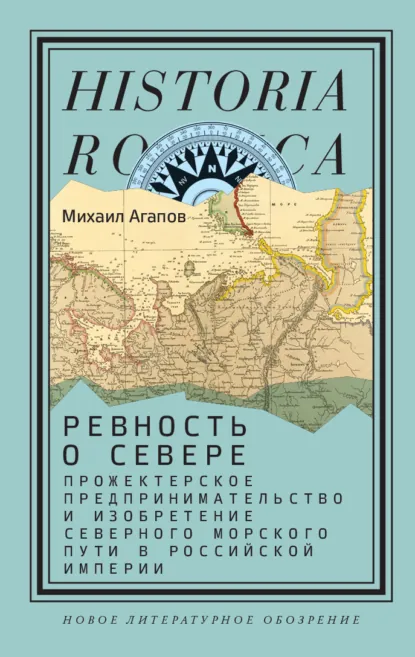 Обложка книги Ревность о Севере. Прожектерское предпринимательство и изобретение Северного морского пути в Российской империи, М. Г. Агапов