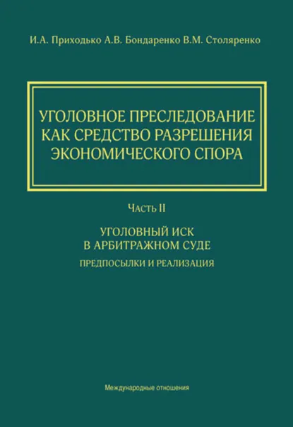 Обложка книги Уголовное преследование как средство разрешения экономического спора. Часть II. Уголовный иск в арбитражном суде: предпосылки и реализация, И. А. Приходько