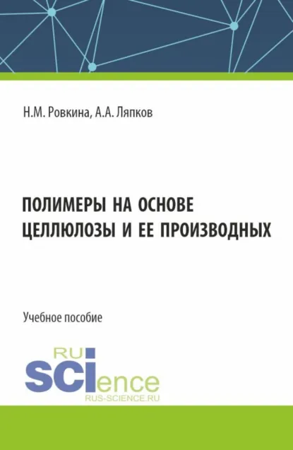 Обложка книги Полимеры на основе целлюлозы и ее производных. (Бакалавриат, Магистратура). Учебное пособие., А. А. Ляпков