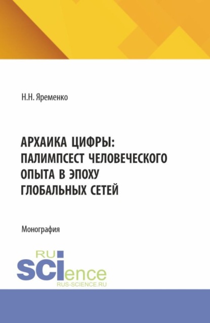

Архаика цифры: Палимпсест человеческого опыта в эпоху глобальных сетей. (Бакалавриат, Магистратура). Монография.