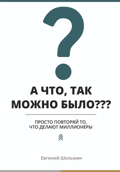 Обложка книги А что, так можно было??? Просто повторяй то, что делают миллионеры, Евгений Шельмин