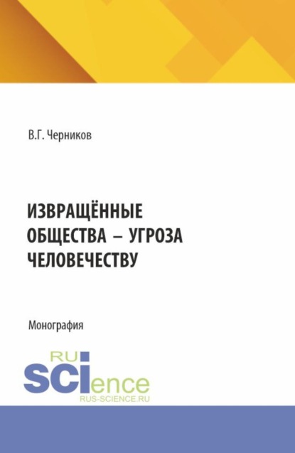 Извращённые общества – угроза человечеству. (Магистратура, Специалитет). Монография.
