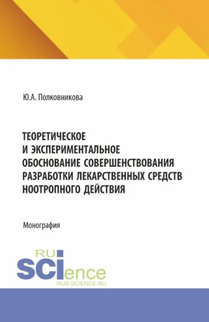 Обложка книги Теоретическое и экспериментальное обоснование совершенствования разработки лекарственных средств ноотропного действия. (Аспирантура, Ординатура, Специалитет). Монография., Юлия Александровна Полковникова