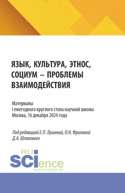 Обложка книги Материалы I ежегодного круглого стола научной школы Язык, культура, этнос, социум – проблемы взаимодействия . Москва, 16 декабря 2024 года. (Аспирантура, Магистратура, Специалитет). Сборник статей., Дмитрий Александрович Шляховой