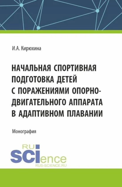 Обложка книги Начальная спортивная подготовка детей с поражениями опорно – двигательного аппарата в адаптивном плавании. (Аспирантура, Бакалавриат, Магистратура). Монография., Ирина Анатольевна Кирюхина