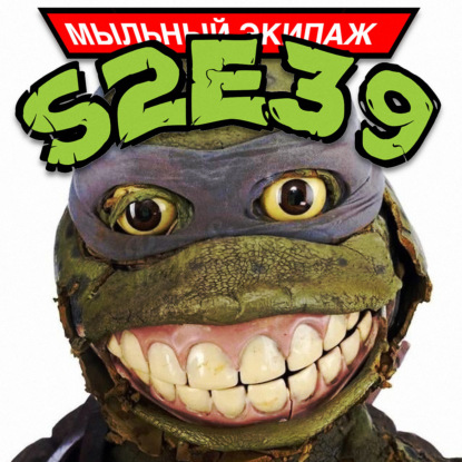 "Черепашки-ниндзя: Новая мутация" и "Гарри и Хендерсоны" || Мыльный экипаж S02E39