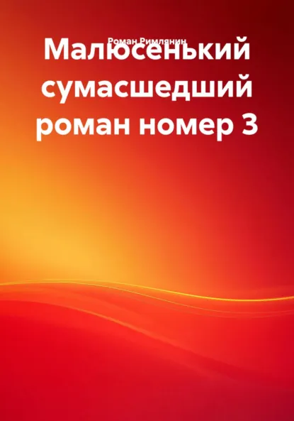 Обложка книги Малюсенький сумасшедший роман номер 3, Роман Римлянин