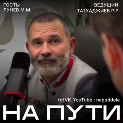 Подкаст НА ПУТИ | Лунев М.М., Татхаджиев Р.Р.