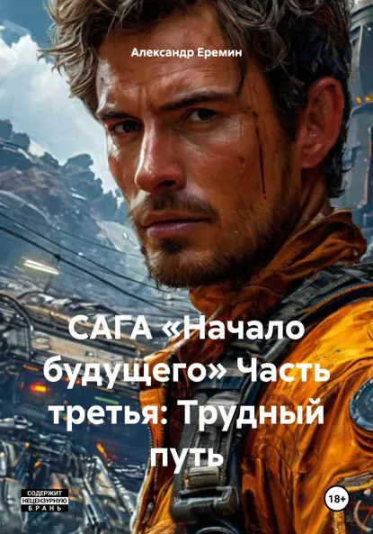 Обложка книги САГА «Начало будущего» Часть третья: Трудный путь, Александр Евгеньевич Еремин