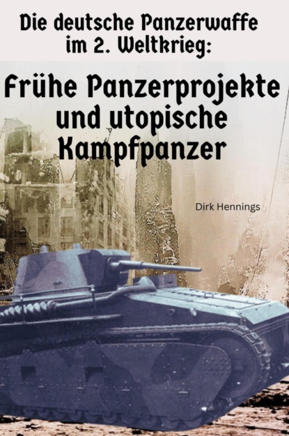 Die deutsche Panzerwaffe im 2. Weltkrieg  - Frühe Panzerprojekte