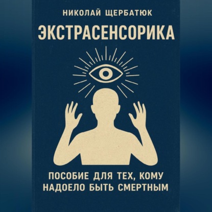 

ЭКСТРАСЕНСОРИКА: ПОСОБИЕ ДЛЯ ТЕХ, КОМУ НАДОЕЛО БЫТЬ СМЕРТНЫМ
