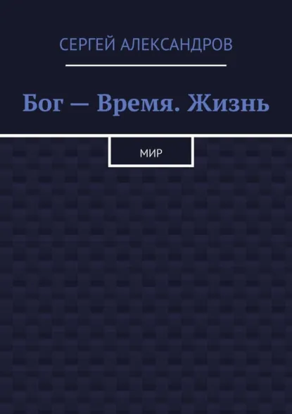 Обложка книги Бог – время. Жизнь. Мир, Сергей Александров