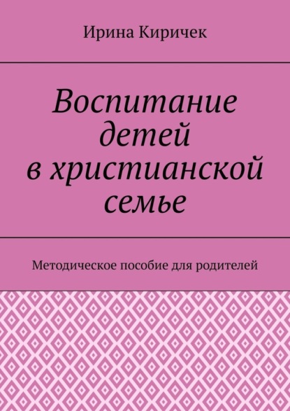 

Воспитание детей в христианской семье. Методическое пособие для родителей
