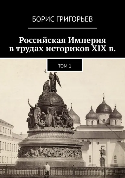 Обложка книги Российская Империя в трудах историков XIX в. Том 1, Борис Григорьев