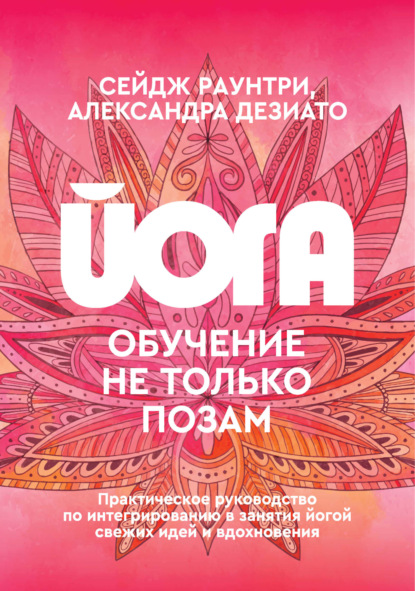 

Йога. Обучение не только позам. Практическое руководство по интегрированию в занятия йогой свежих идей и вдохновения