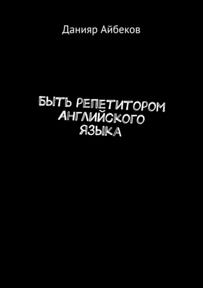 Обложка книги Быть репетитором английского языка, Данияр Айбеков