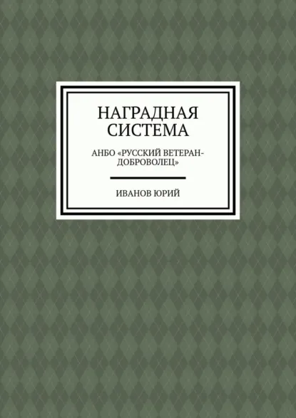 Обложка книги Наградная система. АНБО «Русский ветеран-доброволец», Иванов Юрий