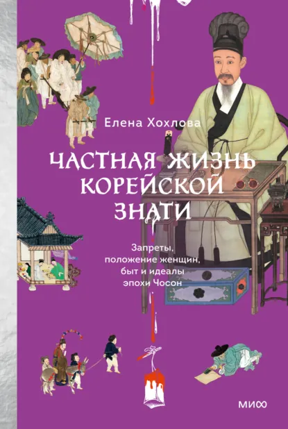 Обложка книги Частная жизнь корейской знати. Запреты, положение женщин, быт и идеалы эпохи Чосон, Елена Хохлова