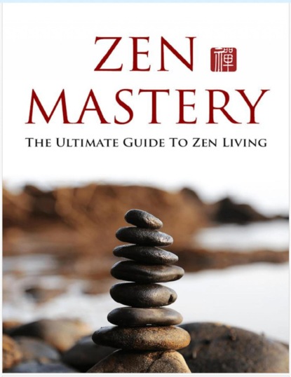 Zen Meisterschaft. Der ultimative Leitfaden für ein Zen Leben. Dieses Buch hilft Ihnen, die Grundlagen des Zen zu erlernen und diese Gewohnheiten in Ihr Leben zu integrieren.