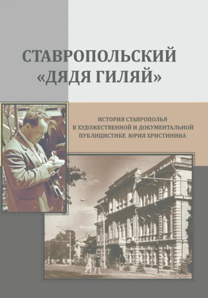 Обложка книги Ставропольский «дядя Гиляй»: история Ставрополья в художественной и документальной публицистике Юрия Христинина, Юрий Николаевич Христинин