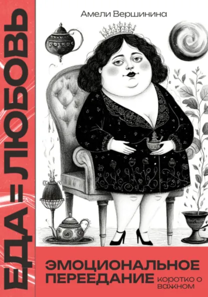 Обложка книги Еда = любовь. Эмоциональное переедание. Коротко о важном, Амели Александровна Вершинина