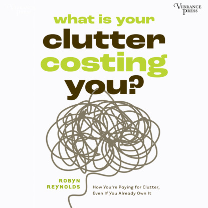 What Is Your Clutter Costing You? - How You're Paying for Clutter, Even If You Already Own It (Unabridged)