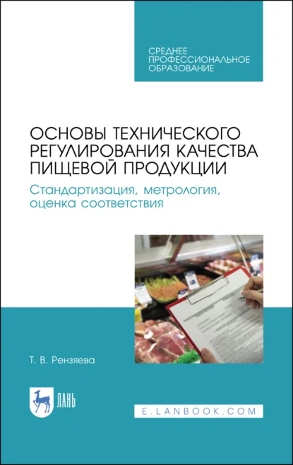 Обложка книги Основы технического регулирования качества пищевой продукции. Стандартизация, метрология, оценка соответствия. Учебное пособие для СПО. 4-е издание, стереотипное, Т. В. Рензяева