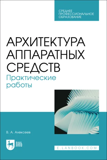 Обложка книги Архитектура аппаратных средств. Практические работы. Учебное пособие для СПО. 2-е издание, стереотипное, В. А. Алексеев