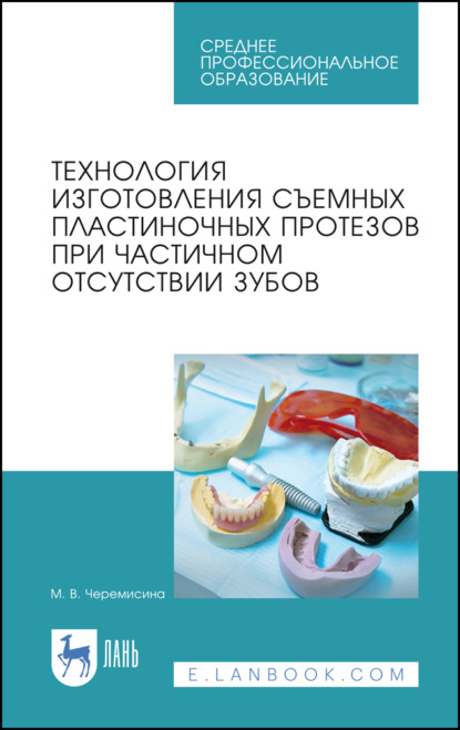 Технология изготовления съемных пластиночных протезов при частичном отсутствии зубов. Учебное пособие для СПО. 4-е издание, стереотипное