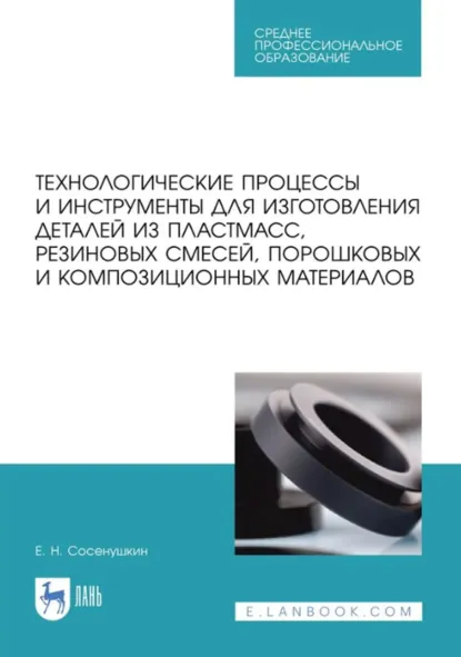 Обложка книги Технологические процессы и инструменты для изготовления деталей из пластмасс, резиновых смесей, порошковых и композиционных материалов. Учебное пособие для СПО. 3-е издание, стереотипное, Е. Н. Сосенушкин