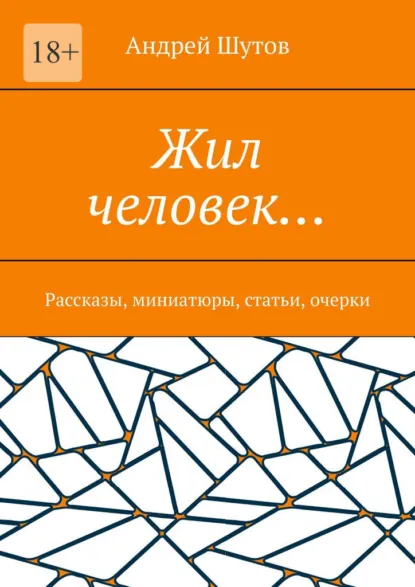 Обложка книги Жил человек… Рассказы, миниатюры, статьи, очерки, Андрей Анатольевич Шутов