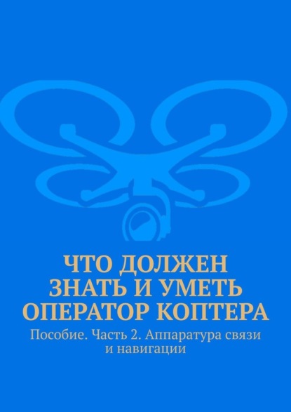 

Что должен знать и уметь оператор коптера. Пособие. Часть 2. Аппаратура связи и навигации