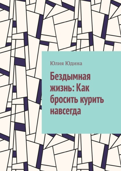 Бездымная жизнь: Как бросить курить навсегда