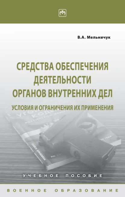 Обложка книги Средства обеспечения деятельности органов внутренних дел: условия и ограничения их применения, Виктор Алексеевич Мельничук