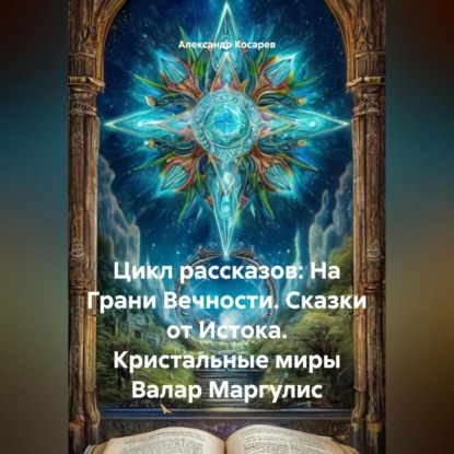 Цикл рассказов: На Грани Вечности. Сказки от Истока. Кристальные миры Валар Маргулис