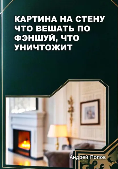 Обложка книги Картина на стену: что вешать по фэншуй, что уничтожит, Андрей Попов