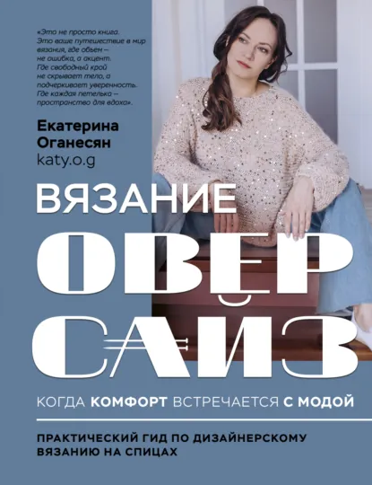Обложка книги Вязание ОВЕРСАЙЗ. Когда комфорт встречается с модой. Практический гид по дизайнерскому вязанию на спицах, Екатерина Оганесян