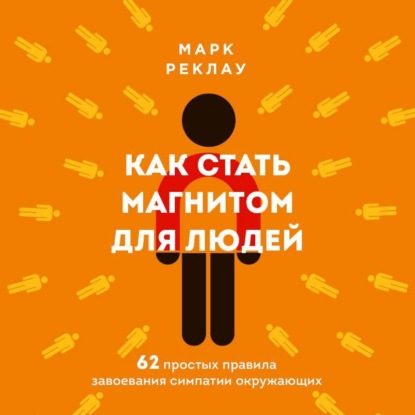 Как стать магнитом для людей. 62 простых правила завоевания симпатии окружающих