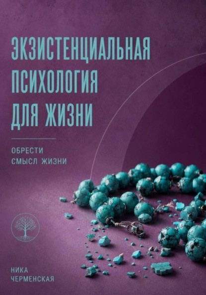 Ника Черменская Экзистенциальная психология для жизни. Обрести смысл жизни