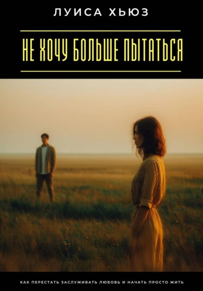 Не хочу больше пытаться. Как перестать заслуживать любовь и начать просто жить