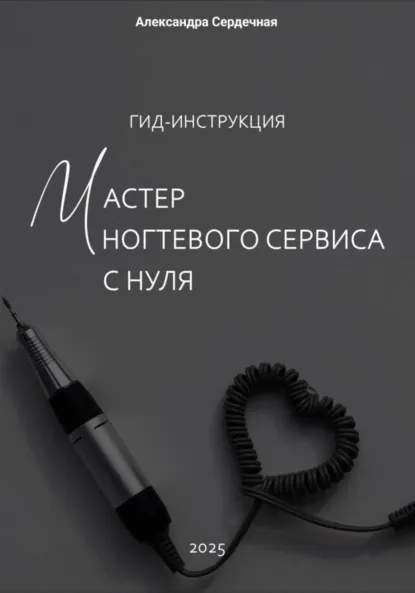 Обложка книги Гид-инструкция. Мастер ногтевого сервиса с нуля, Александра Сердечная