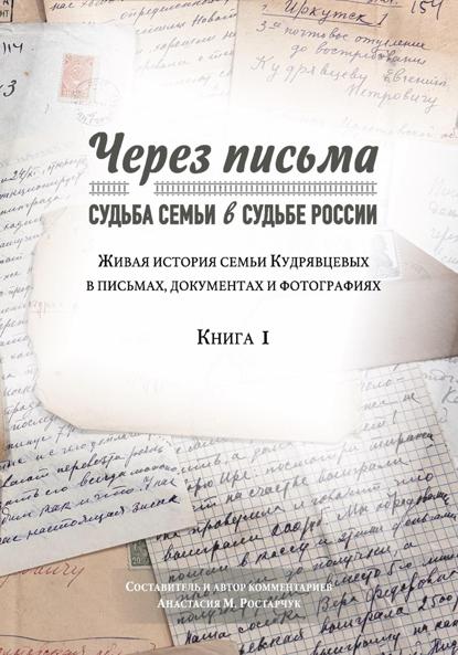 Через письма. Судьба семьи в судьбе России. Живая история семьи Кудрявцевых в письмах, документах и фотографиях. Книга 1