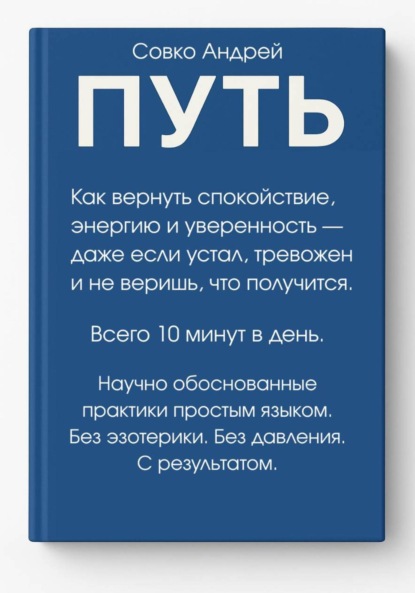 

ПУТЬ. Как вернуть спокойствие, энергию и уверенность всего за 10 минут в день – даже если устал, тревожен и не веришь, что получится. Научно обоснованные практики простым языком