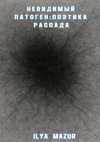 

Невидимый Патоген: Поэтика Распада