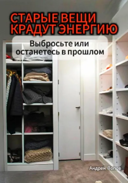 Обложка книги Старые вещи крадут энергию. Выбросьте или останетесь в прошлом, Андрей Попов